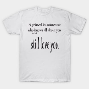 A friend is someone who knows all about you and still love you T-Shirt